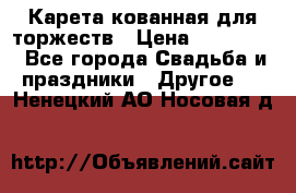 Карета кованная для торжеств › Цена ­ 230 000 - Все города Свадьба и праздники » Другое   . Ненецкий АО,Носовая д.